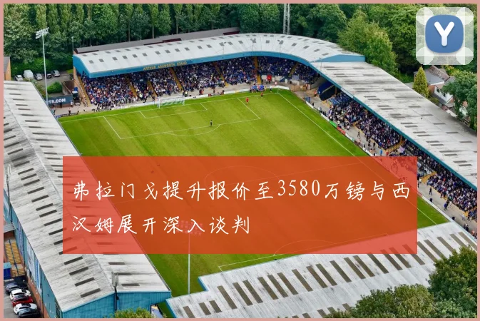 弗拉门戈提升报价至3580万镑与西汉姆展开深入谈判