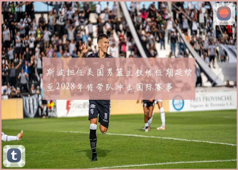 斯波担任美国男篮主教练任期延续至2028年将带队冲击国际赛事