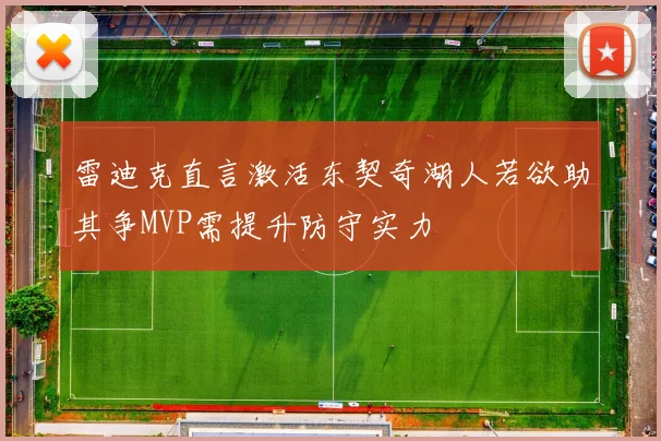 雷迪克直言激活东契奇湖人若欲助其争MVP需提升防守实力