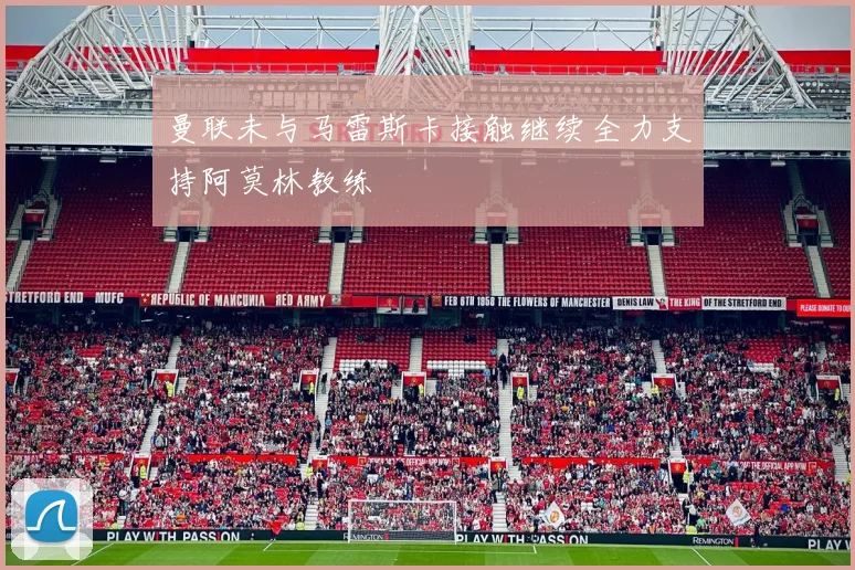 曼联未与马雷斯卡接触继续全力支持阿莫林教练