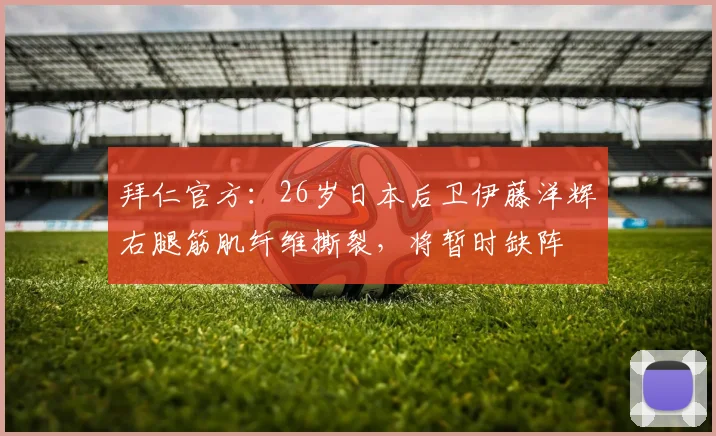 拜仁官方：26岁日本后卫伊藤洋辉右腿筋肌纤维撕裂，将暂时缺阵