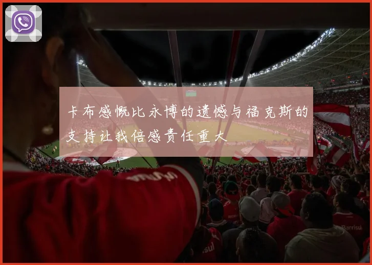 卡布感慨比永博的遗憾与福克斯的支持让我倍感责任重大