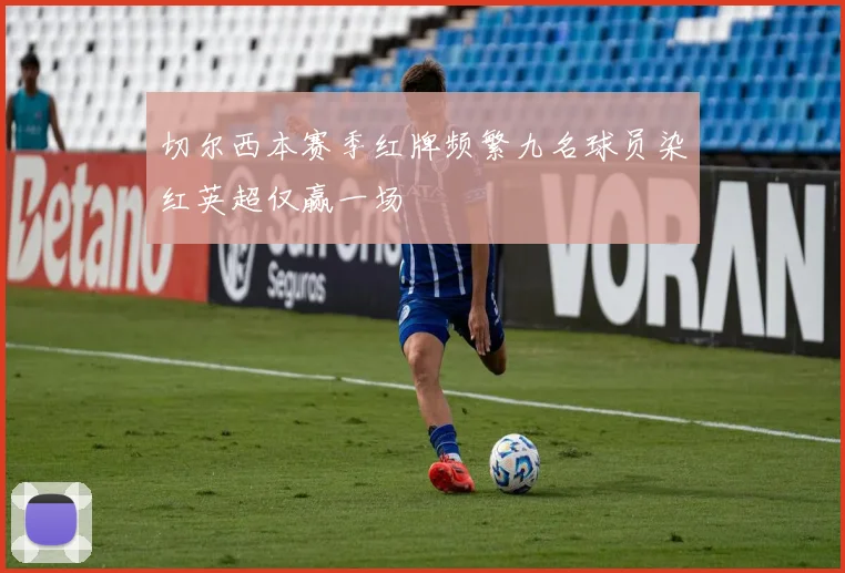 切尔西本赛季红牌频繁九名球员染红英超仅赢一场