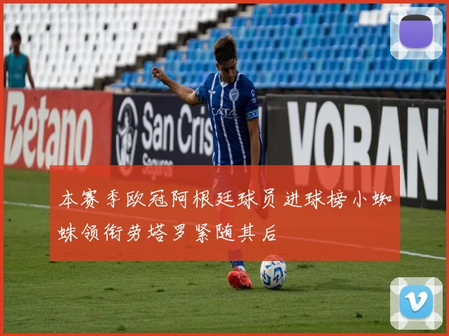 本赛季欧冠阿根廷球员进球榜小蜘蛛领衔劳塔罗紧随其后