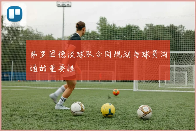 弗罗因德谈球队合同规划与球员沟通的重要性