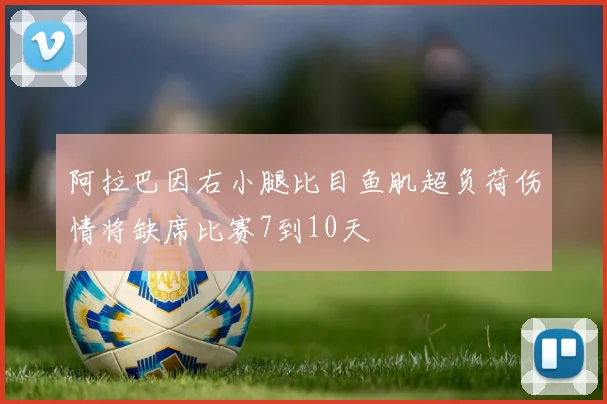 阿拉巴因右小腿比目鱼肌超负荷伤情将缺席比赛7到10天