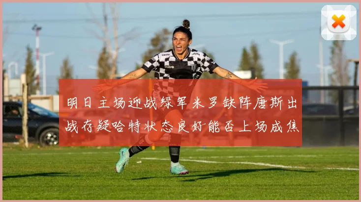 明日主场迎战绿军米罗缺阵唐斯出战存疑哈特状态良好能否上场成焦点