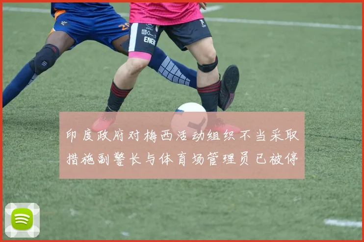 印度政府对梅西活动组织不当采取措施副警长与体育场管理员已被停职